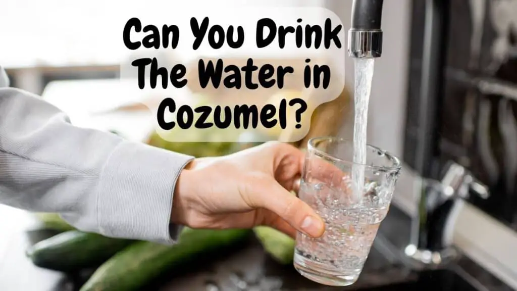 Can You Drink The Water in Cozumel?