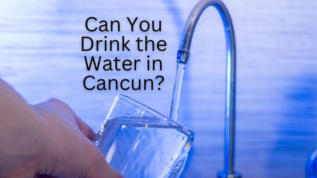 Can You Drink the Water in Cancun