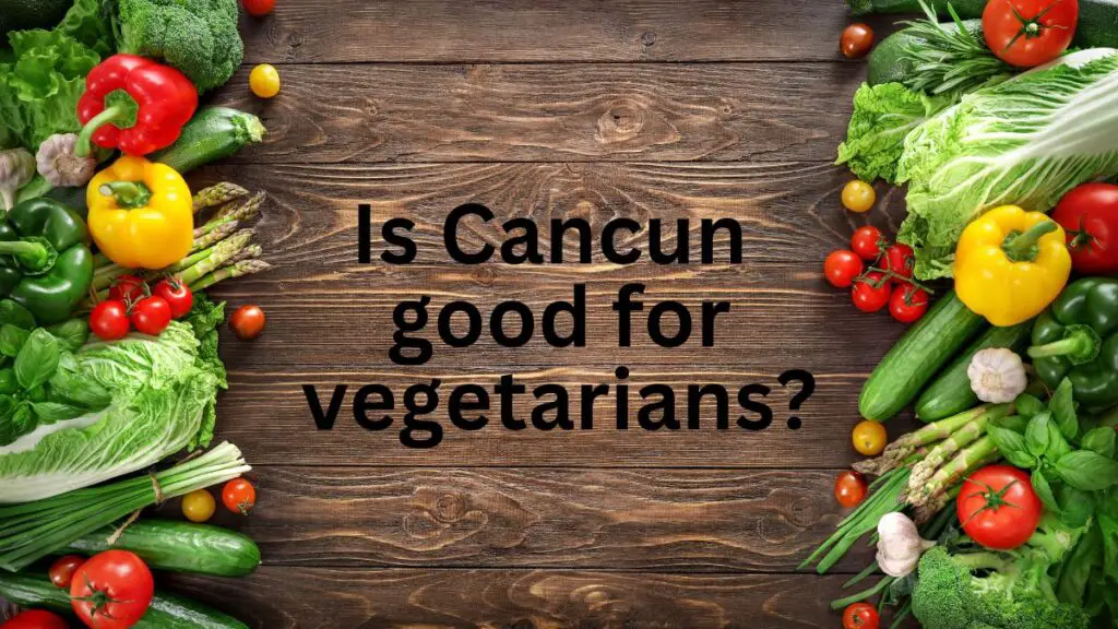 Is Cancun Good for Vegetarians