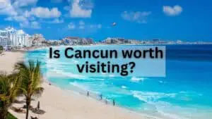 Is Cancun Worth Visiting