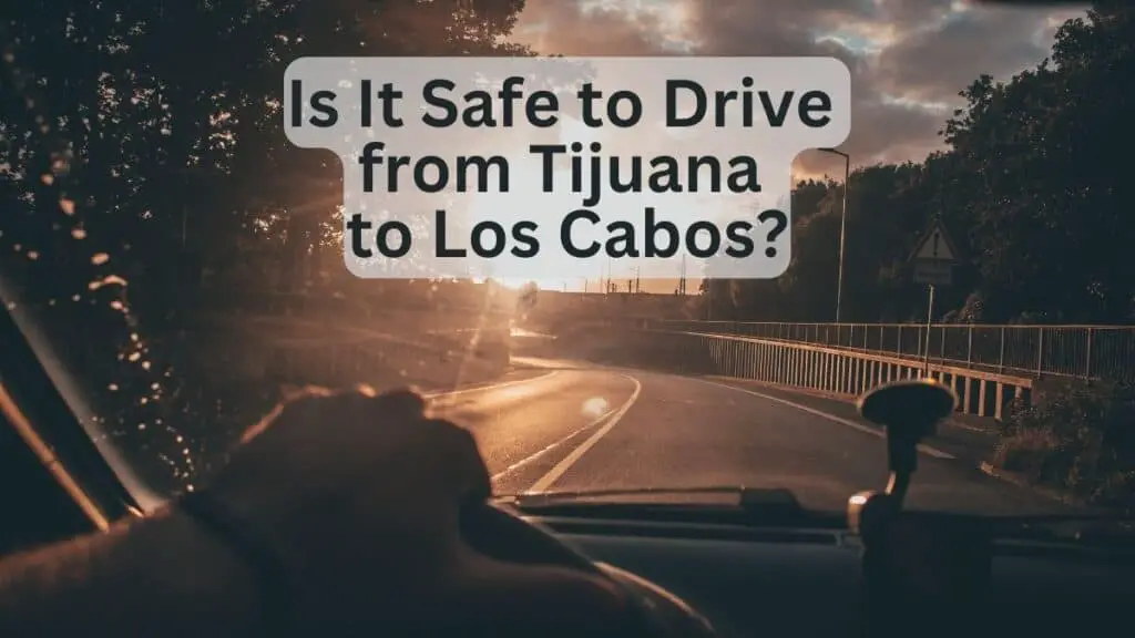 Is It Safe to Drive from Tijuana to Los Cabos