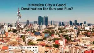 Is Mexico City a Good Destination for Sun and Fun?