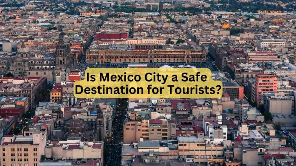 Is Mexico City a Safe Destination for Tourists
