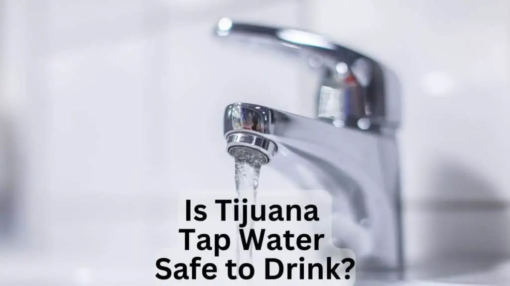 Is Tijuana Tap Water Safe to Drink