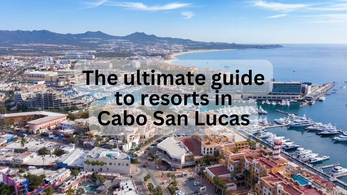 The Ultimate Guide to Resorts in Cabo San Lucas