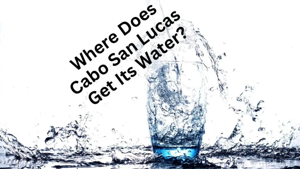 Where Does Cabo San Lucas Get Its Water