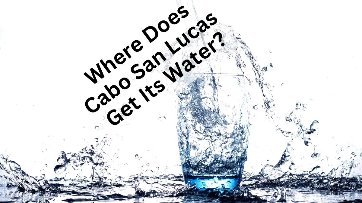 Where Does Cabo San Lucas Get Its Water